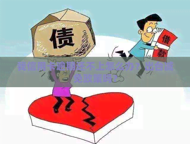 我信用卡逾期还不上怎么办？出台减免政策吗？