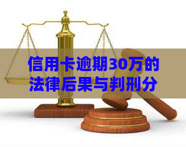 信用卡逾期30万的法律后果与判刑分析：一位法律专家的详解