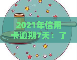 2021年信用卡逾期7天：了解后果、处理方法与如何避免逾期