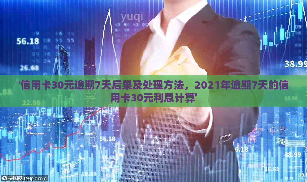 '信用卡30元逾期7天后果及处理方法，2021年逾期7天的信用卡30元利息计算'