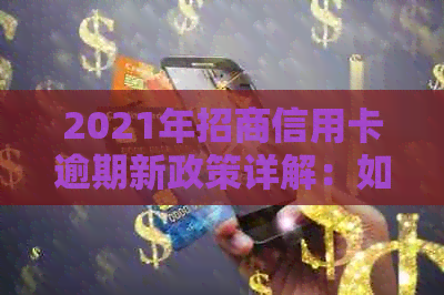 2021年招商信用卡逾期新政策详解：如何应对、影响与解决办法一文通吃！