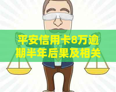 平安信用卡8万逾期半年后果及相关处理方式