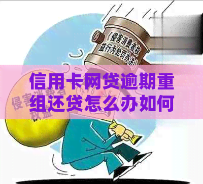 信用卡网贷逾期重组还贷怎么办如何处理即将逾期的信用卡与网贷？