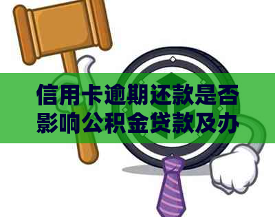 信用卡逾期还款是否影响公积金贷款及办理流程的全面解析