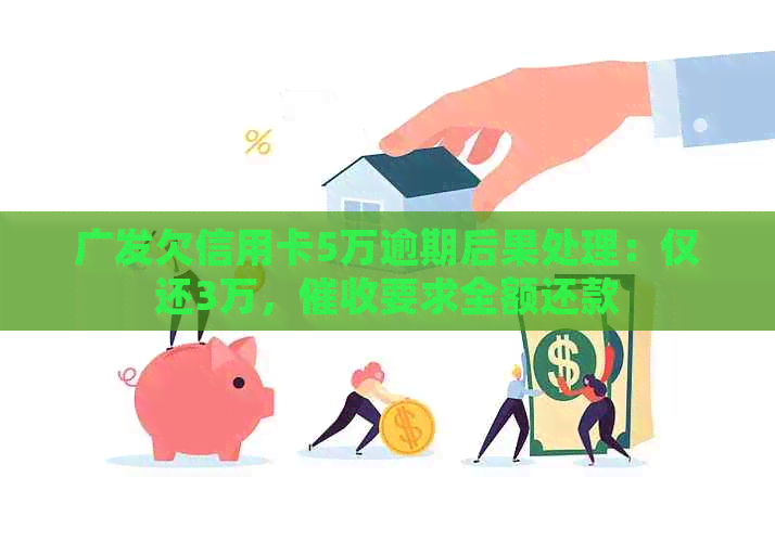 广发欠信用卡5万逾期后果处理：仅还3万，要求全额还款