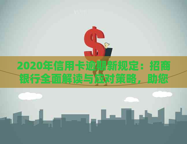 2020年信用卡逾期新规定：招商银行全面解读与应对策略，助您避免逾期风险！