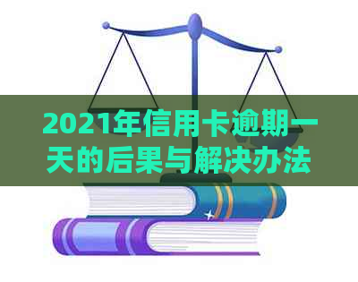 2021年信用卡逾期一天的后果与解决办法：如何应对逾期还款问题？