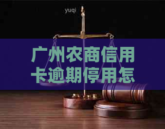 广州农商信用卡逾期停用怎么办？请拨打客服电话获取帮助。