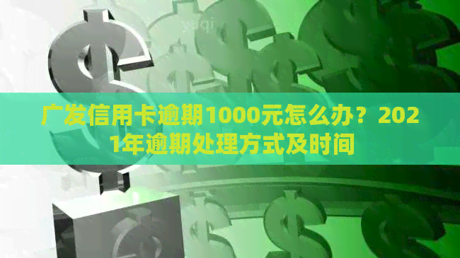 广发信用卡逾期1000元怎么办？2021年逾期处理方式及时间