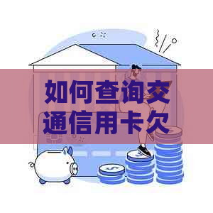 如何查询交通信用卡欠款总额及相关费用，以及还款建议和策略