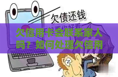 欠信用卡会联系家人吗？如何处理欠信用卡的问题，是否会通知家人？