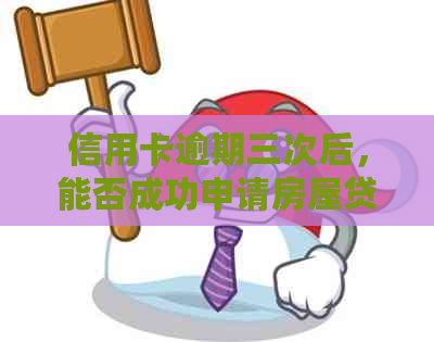 信用卡逾期三次后，能否成功申请房屋贷款？