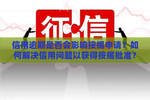 信用逾期是否会影响按揭申请？如何解决信用问题以获得按揭批准？