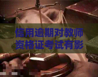 信用逾期对教师资格证考试有影响吗？