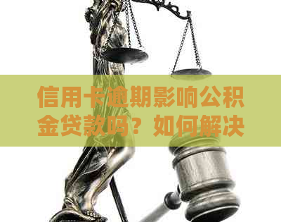 信用卡逾期影响公积金贷款吗？如何解决逾期问题以顺利申请公积金贷款？