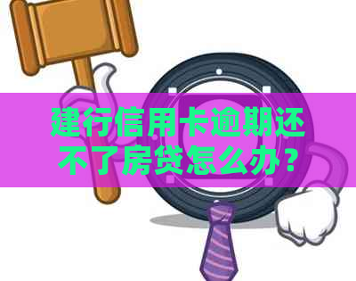 建行信用卡逾期还不了房贷怎么办？