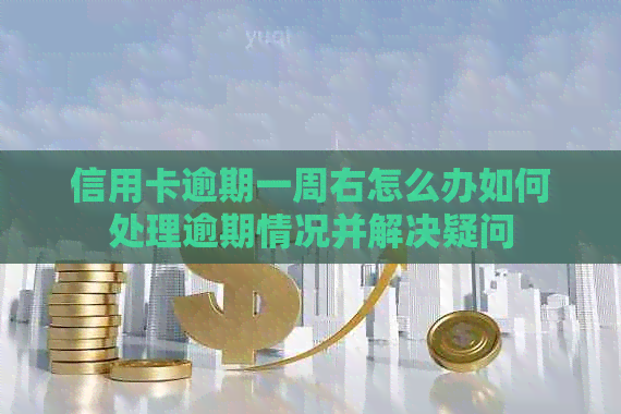 信用卡逾期一周右怎么办如何处理逾期情况并解决疑问