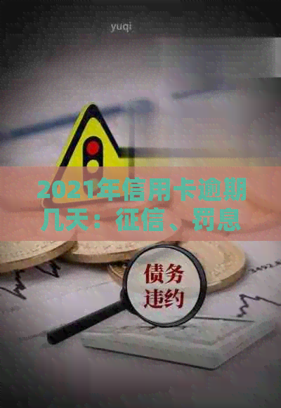 2021年信用卡逾期几天：、罚息、逾期界定及上可能性全面解析