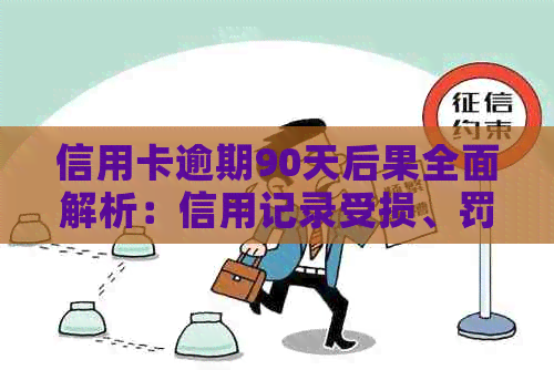 信用卡逾期90天后果全面解析：信用记录受损、罚息累积、方式与应对策略