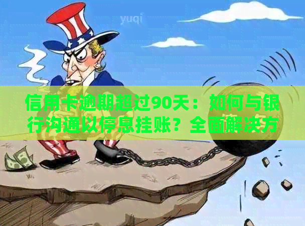 信用卡逾期超过90天：如何与银行沟通以停息挂账？全面解决方案和步骤解析