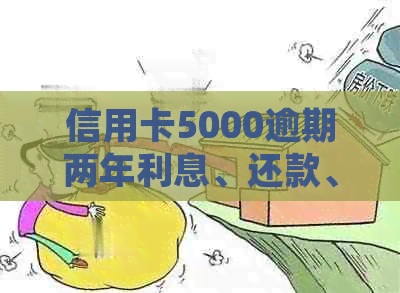 信用卡5000逾期两年利息、还款、贷款购房、处理方式及还款总额问题