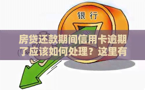 房贷还款期间信用卡逾期了应该如何处理？这里有全面的解决方案！