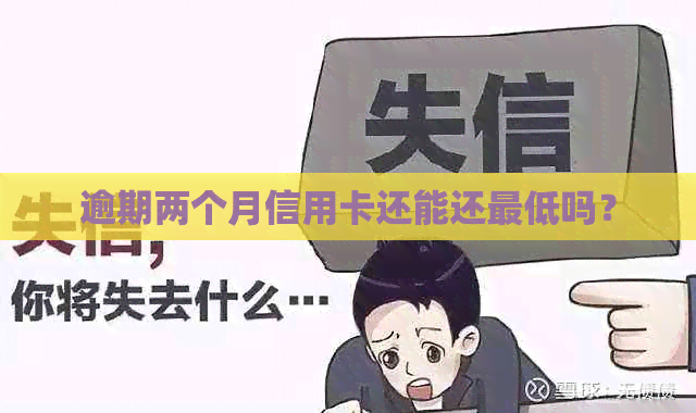 逾期两个月信用卡还能还更低吗？