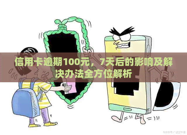 信用卡逾期100元，7天后的影响及解决办法全方位解析