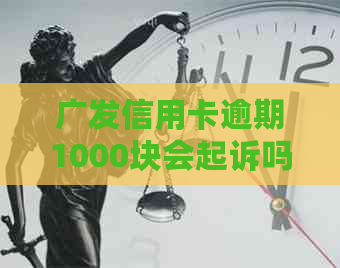 广发信用卡逾期1000块会起诉吗？2021年逾期情况分析与解答