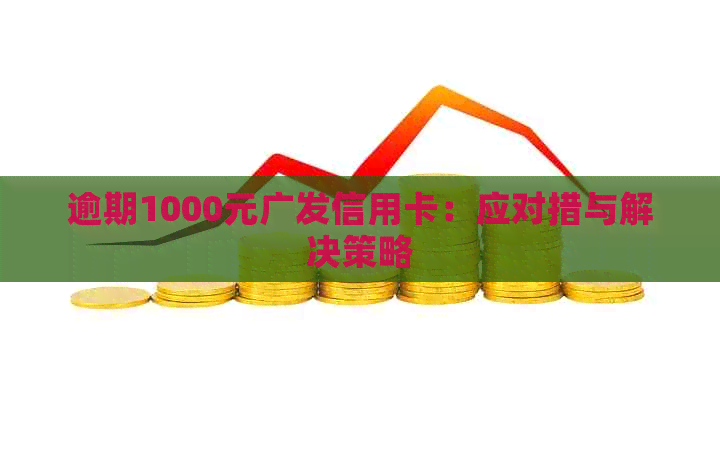 逾期1000元广发信用卡：应对措与解决策略