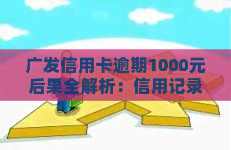 广发信用卡逾期1000元后果全解析：信用记录受损、罚息累积及可能的行动