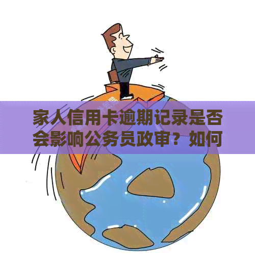 家人信用卡逾期记录是否会影响公务员政审？如何应对这个问题？