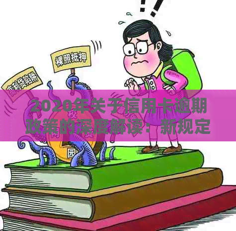 2020年关于信用卡逾期政策的深度解读：新规定下的逾期处理全解析