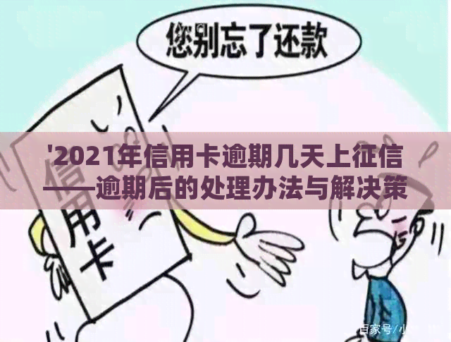 '2021年信用卡逾期几天上——逾期后的处理办法与解决策略'