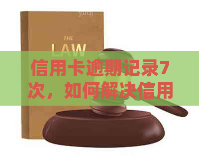 信用卡逾期记录7次，如何解决信用问题并避免类似情况再次发生？