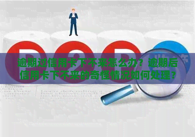 逾期过信用卡下不来怎么办？逾期后信用卡下不来的奇怪情况如何处理？