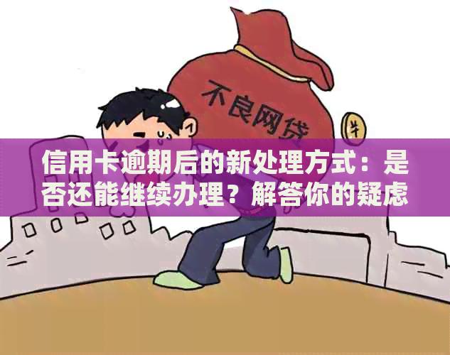 信用卡逾期后的新处理方式：是否还能继续办理？解答你的疑虑