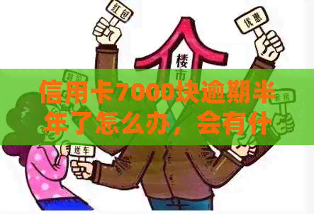 信用卡7000块逾期半年了怎么办，会有什么后果？