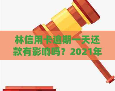 林信用卡逾期一天还款有影响吗？2021年逾期一天解决办法