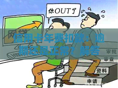 信用卡年费扣款：逾期还是正常？解答用户疑惑并全面分析