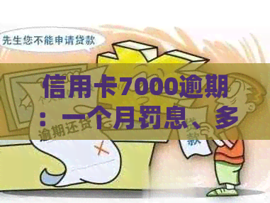 信用卡7000逾期：一个月罚息、多久起诉、一年处理、三年怎么办？