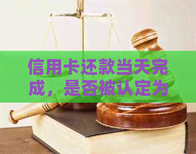 信用卡还款当天完成，是否被认定为逾期还款？