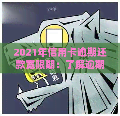 2021年信用卡逾期还款宽限期：了解逾期天数、罚息计算及解决方法