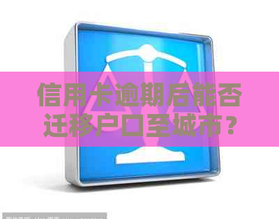 信用卡逾期后能否迁移户口至城市？如何解决相关问题？