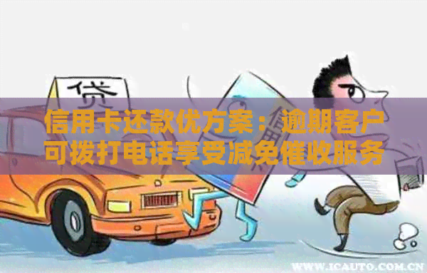 信用卡还款优方案：逾期客户可拨打电话享受减免服务