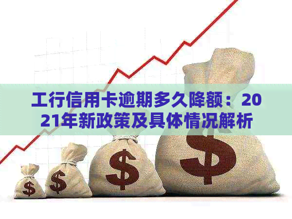 工行信用卡逾期多久降额：2021年新政策及具体情况解析