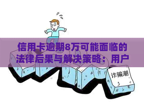 信用卡逾期8万可能面临的法律后果与解决策略：用户必读指南