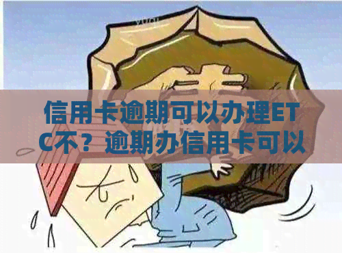 信用卡逾期可以办理ETC不？逾期办信用卡可以吗？