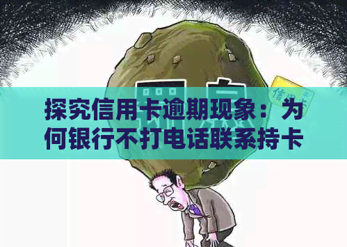 探究信用卡逾期现象：为何银行不打电话联系持卡人