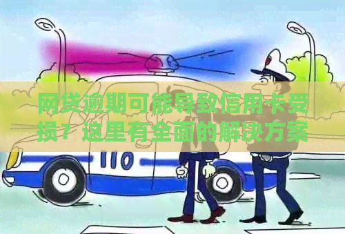 网贷逾期可能导致信用卡受损？这里有全面的解决方案！